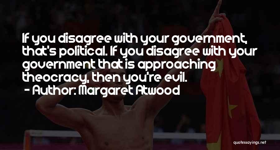 Margaret Atwood Quotes: If You Disagree With Your Government, That's Political. If You Disagree With Your Government That Is Approaching Theocracy, Then You're