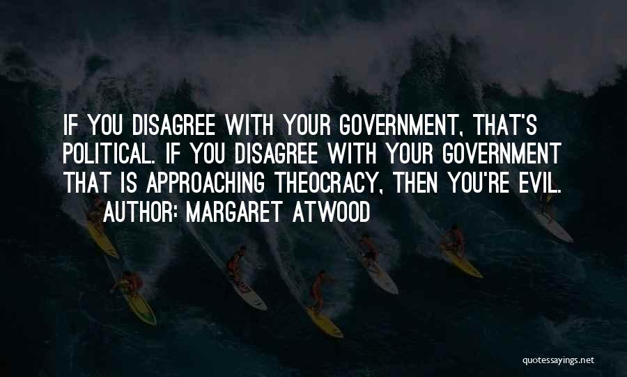 Margaret Atwood Quotes: If You Disagree With Your Government, That's Political. If You Disagree With Your Government That Is Approaching Theocracy, Then You're
