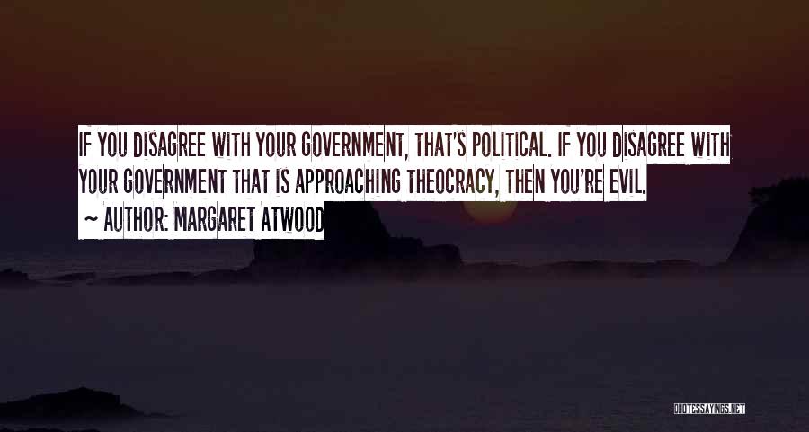 Margaret Atwood Quotes: If You Disagree With Your Government, That's Political. If You Disagree With Your Government That Is Approaching Theocracy, Then You're