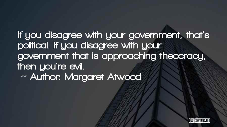 Margaret Atwood Quotes: If You Disagree With Your Government, That's Political. If You Disagree With Your Government That Is Approaching Theocracy, Then You're