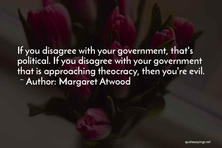 Margaret Atwood Quotes: If You Disagree With Your Government, That's Political. If You Disagree With Your Government That Is Approaching Theocracy, Then You're