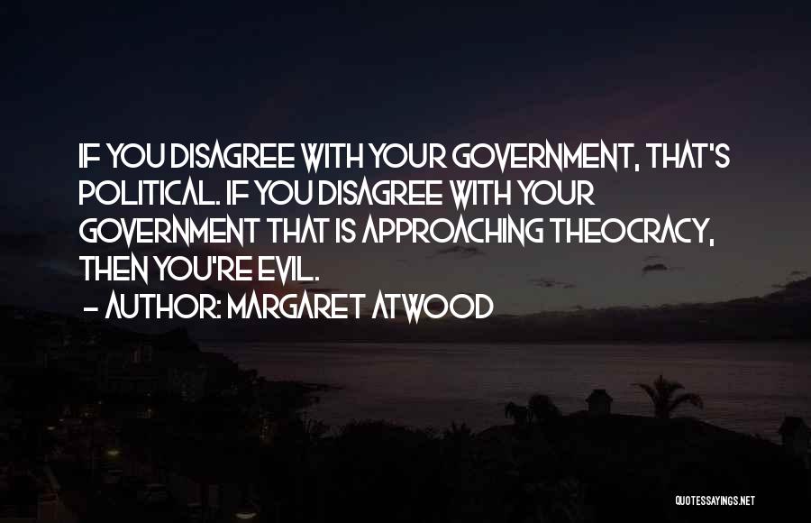 Margaret Atwood Quotes: If You Disagree With Your Government, That's Political. If You Disagree With Your Government That Is Approaching Theocracy, Then You're