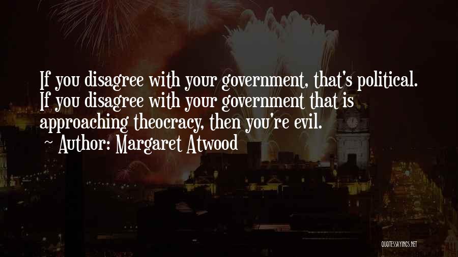 Margaret Atwood Quotes: If You Disagree With Your Government, That's Political. If You Disagree With Your Government That Is Approaching Theocracy, Then You're