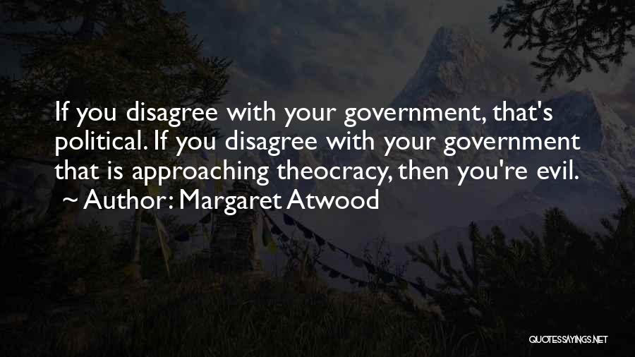 Margaret Atwood Quotes: If You Disagree With Your Government, That's Political. If You Disagree With Your Government That Is Approaching Theocracy, Then You're