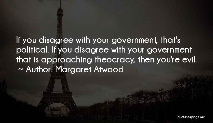Margaret Atwood Quotes: If You Disagree With Your Government, That's Political. If You Disagree With Your Government That Is Approaching Theocracy, Then You're