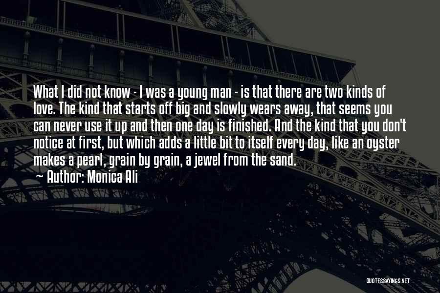 Monica Ali Quotes: What I Did Not Know - I Was A Young Man - Is That There Are Two Kinds Of Love.