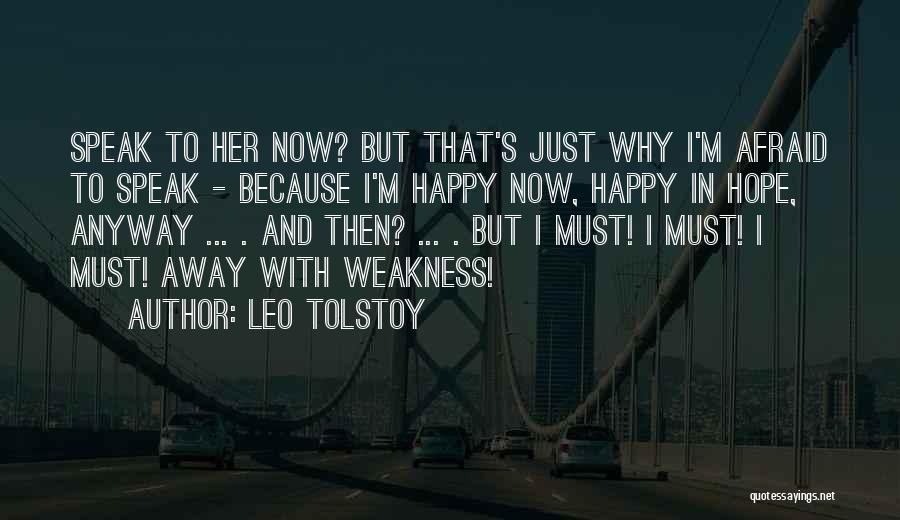 Leo Tolstoy Quotes: Speak To Her Now? But That's Just Why I'm Afraid To Speak - Because I'm Happy Now, Happy In Hope,