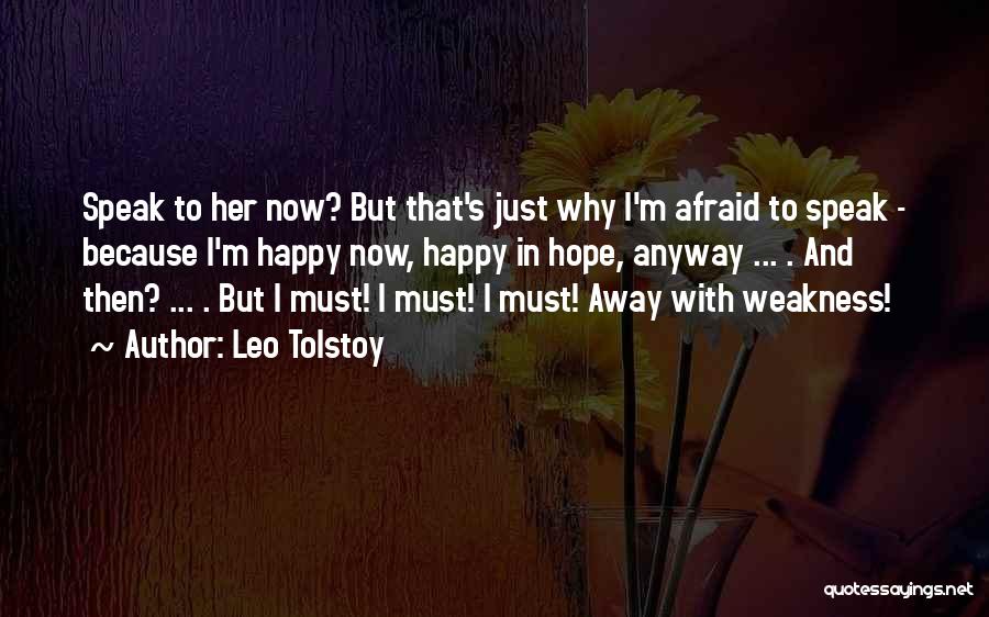 Leo Tolstoy Quotes: Speak To Her Now? But That's Just Why I'm Afraid To Speak - Because I'm Happy Now, Happy In Hope,