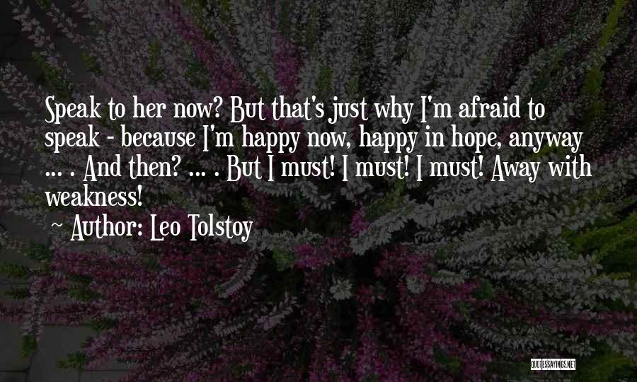 Leo Tolstoy Quotes: Speak To Her Now? But That's Just Why I'm Afraid To Speak - Because I'm Happy Now, Happy In Hope,