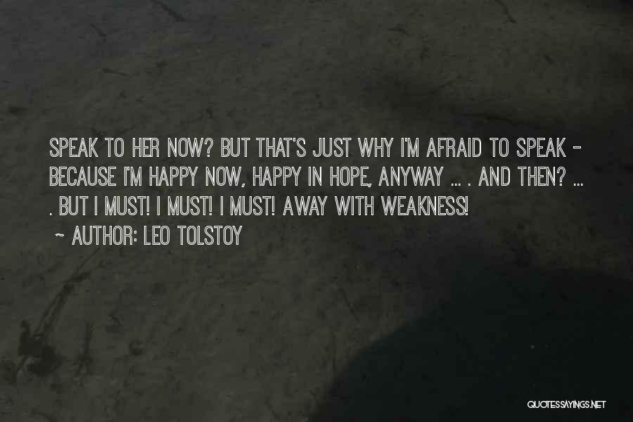 Leo Tolstoy Quotes: Speak To Her Now? But That's Just Why I'm Afraid To Speak - Because I'm Happy Now, Happy In Hope,