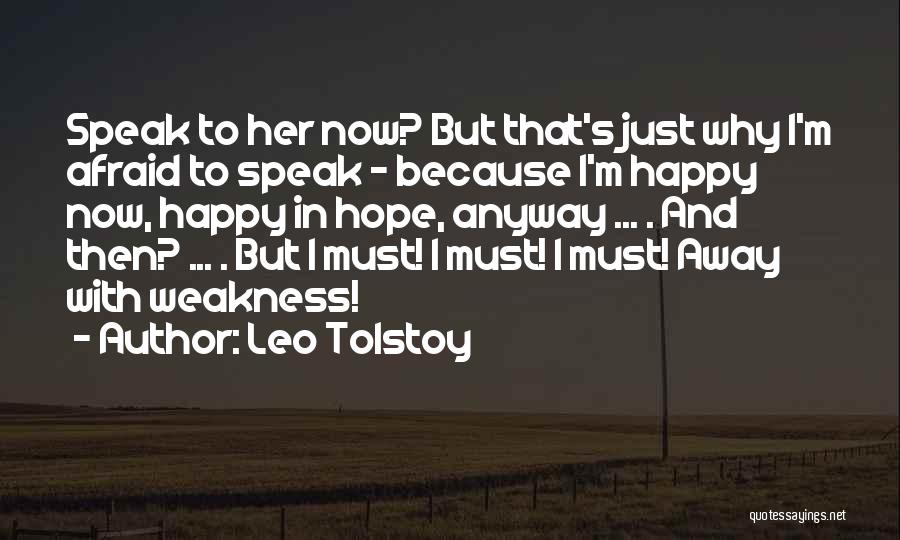 Leo Tolstoy Quotes: Speak To Her Now? But That's Just Why I'm Afraid To Speak - Because I'm Happy Now, Happy In Hope,