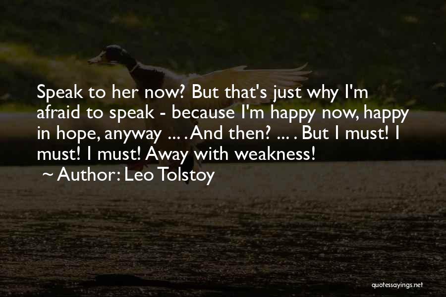 Leo Tolstoy Quotes: Speak To Her Now? But That's Just Why I'm Afraid To Speak - Because I'm Happy Now, Happy In Hope,