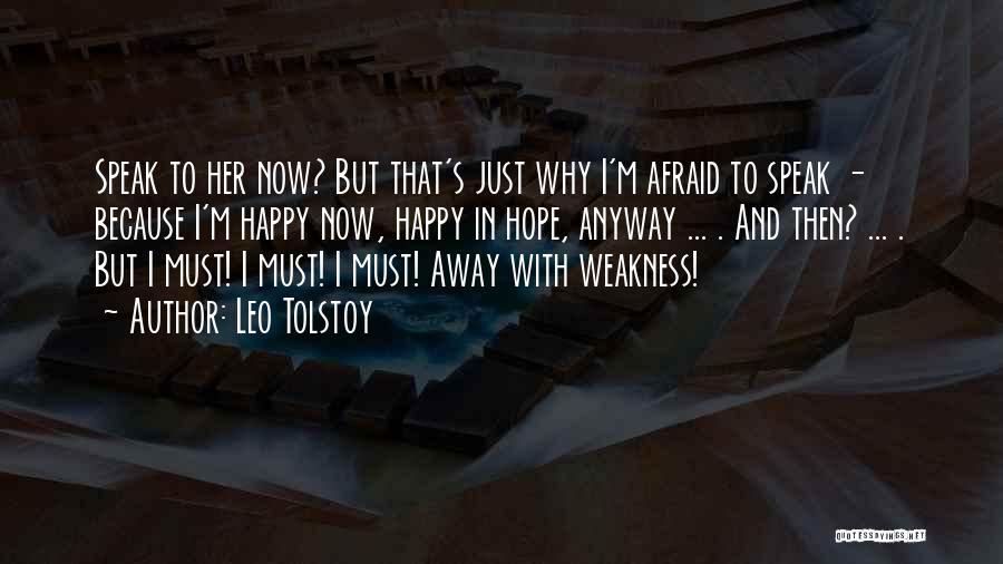 Leo Tolstoy Quotes: Speak To Her Now? But That's Just Why I'm Afraid To Speak - Because I'm Happy Now, Happy In Hope,