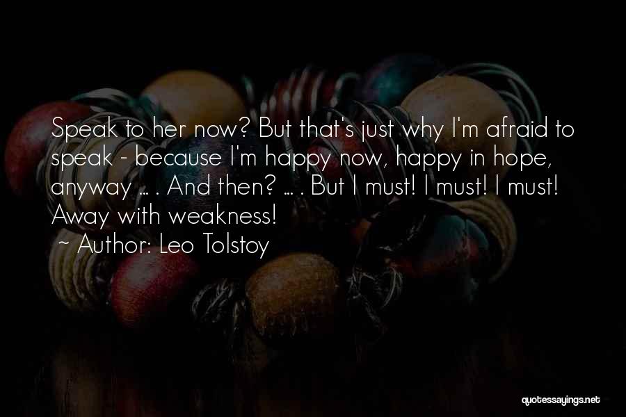 Leo Tolstoy Quotes: Speak To Her Now? But That's Just Why I'm Afraid To Speak - Because I'm Happy Now, Happy In Hope,