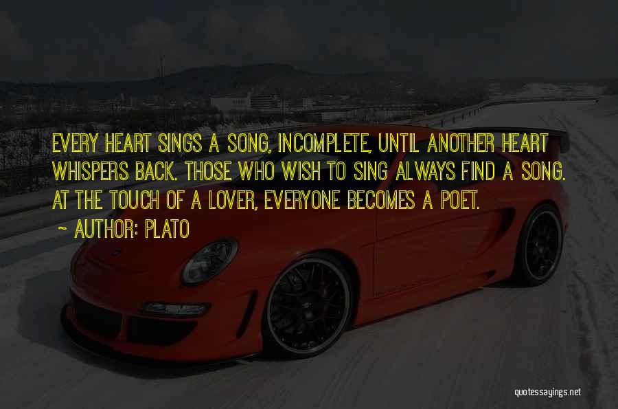 Plato Quotes: Every Heart Sings A Song, Incomplete, Until Another Heart Whispers Back. Those Who Wish To Sing Always Find A Song.