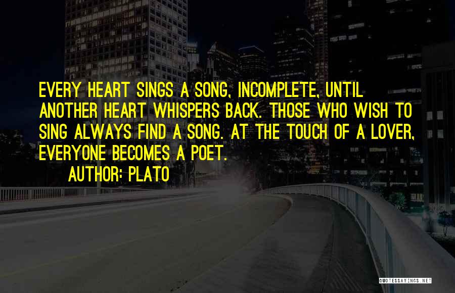 Plato Quotes: Every Heart Sings A Song, Incomplete, Until Another Heart Whispers Back. Those Who Wish To Sing Always Find A Song.