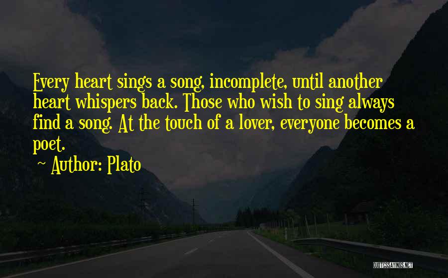 Plato Quotes: Every Heart Sings A Song, Incomplete, Until Another Heart Whispers Back. Those Who Wish To Sing Always Find A Song.