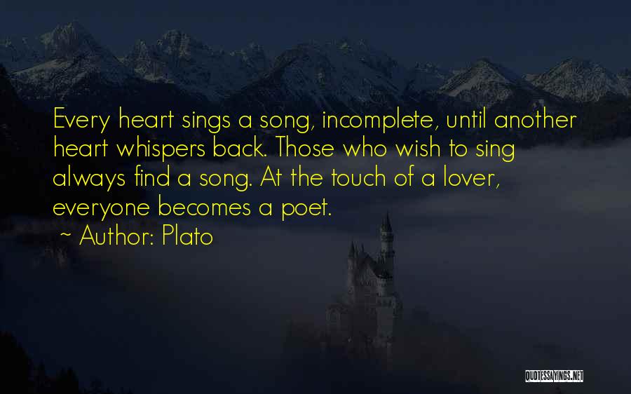 Plato Quotes: Every Heart Sings A Song, Incomplete, Until Another Heart Whispers Back. Those Who Wish To Sing Always Find A Song.