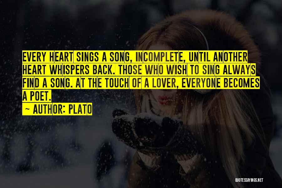 Plato Quotes: Every Heart Sings A Song, Incomplete, Until Another Heart Whispers Back. Those Who Wish To Sing Always Find A Song.