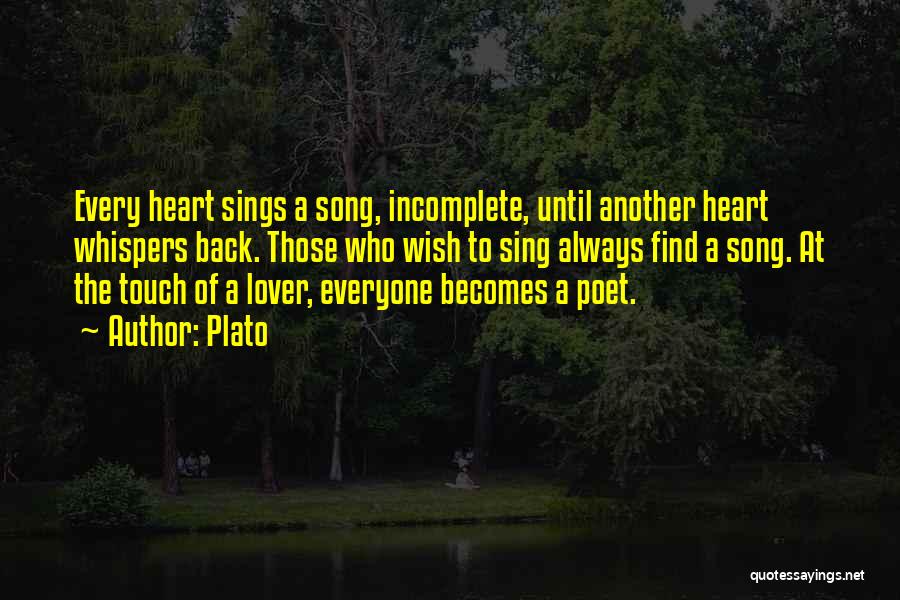 Plato Quotes: Every Heart Sings A Song, Incomplete, Until Another Heart Whispers Back. Those Who Wish To Sing Always Find A Song.