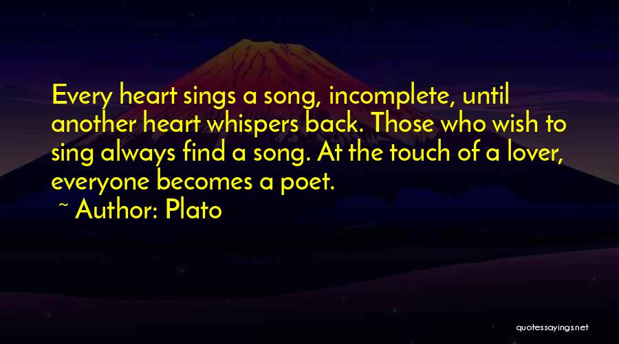 Plato Quotes: Every Heart Sings A Song, Incomplete, Until Another Heart Whispers Back. Those Who Wish To Sing Always Find A Song.