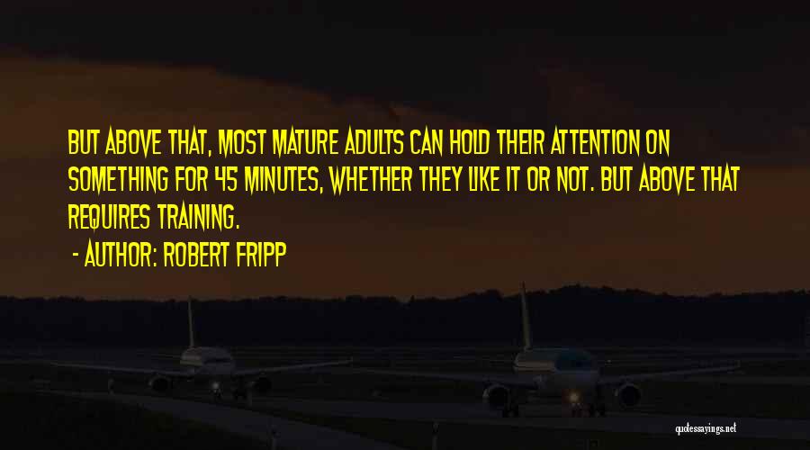 Robert Fripp Quotes: But Above That, Most Mature Adults Can Hold Their Attention On Something For 45 Minutes, Whether They Like It Or