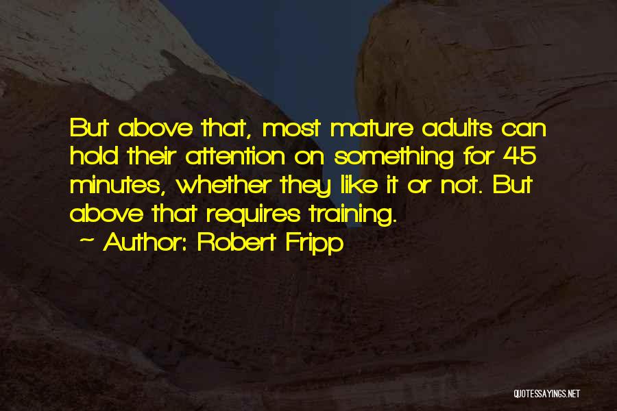 Robert Fripp Quotes: But Above That, Most Mature Adults Can Hold Their Attention On Something For 45 Minutes, Whether They Like It Or
