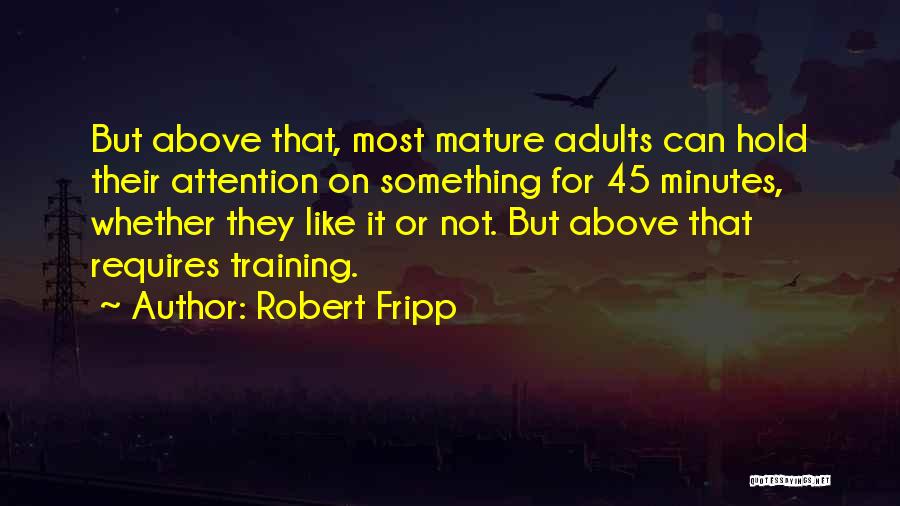 Robert Fripp Quotes: But Above That, Most Mature Adults Can Hold Their Attention On Something For 45 Minutes, Whether They Like It Or