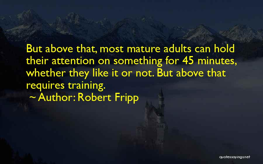 Robert Fripp Quotes: But Above That, Most Mature Adults Can Hold Their Attention On Something For 45 Minutes, Whether They Like It Or