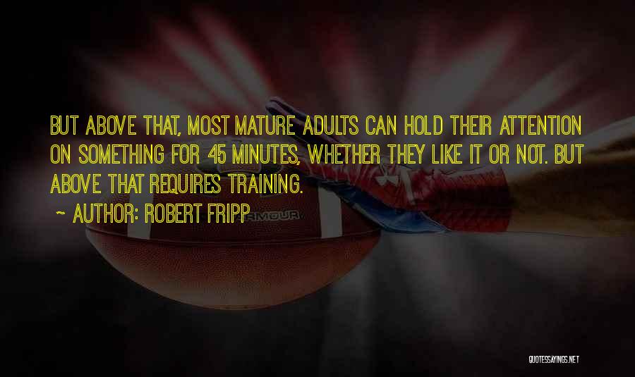 Robert Fripp Quotes: But Above That, Most Mature Adults Can Hold Their Attention On Something For 45 Minutes, Whether They Like It Or
