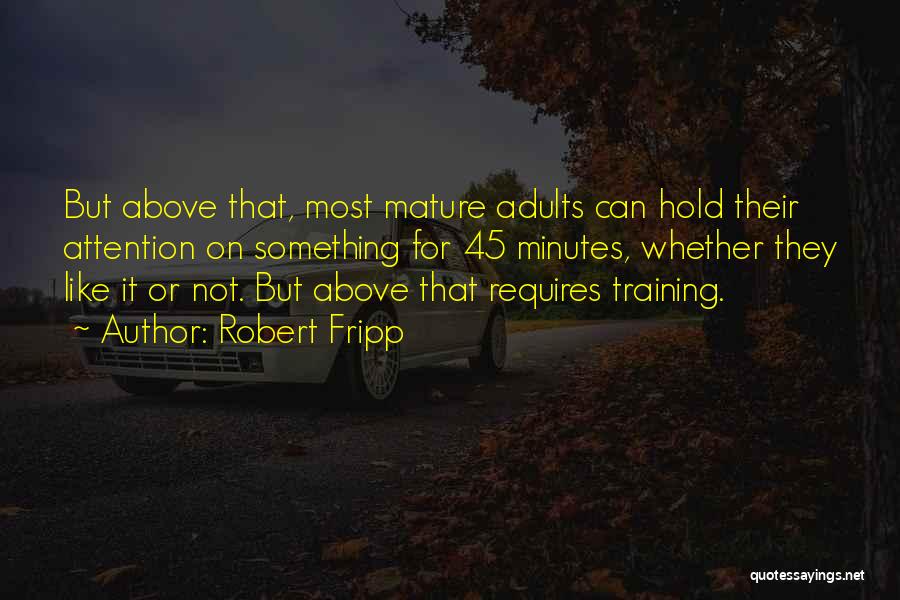 Robert Fripp Quotes: But Above That, Most Mature Adults Can Hold Their Attention On Something For 45 Minutes, Whether They Like It Or