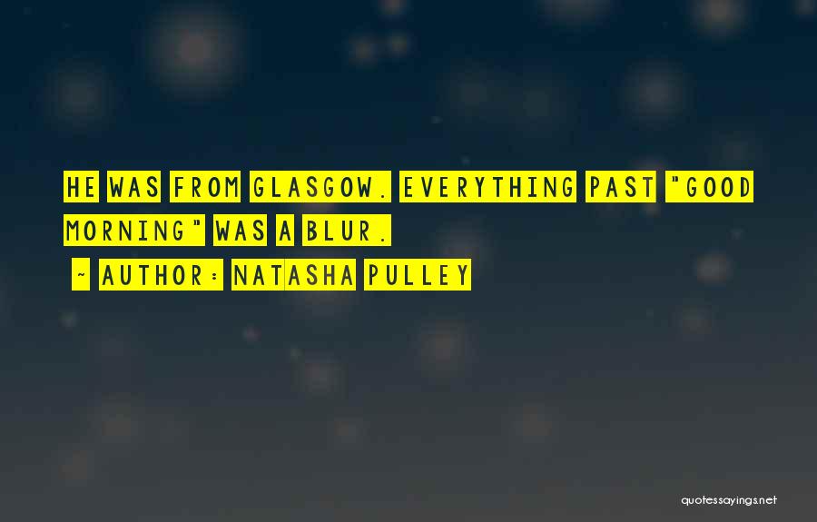 Natasha Pulley Quotes: He Was From Glasgow. Everything Past Good Morning Was A Blur.