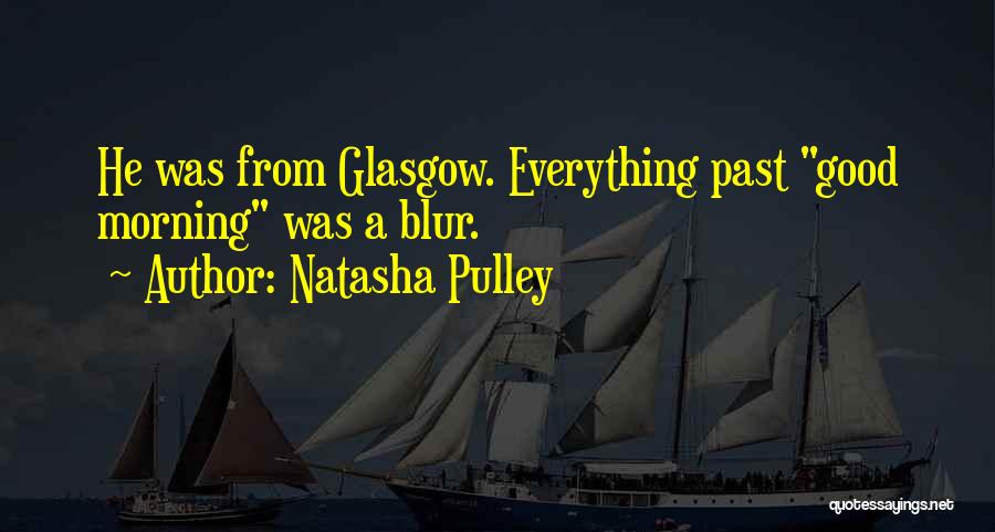 Natasha Pulley Quotes: He Was From Glasgow. Everything Past Good Morning Was A Blur.