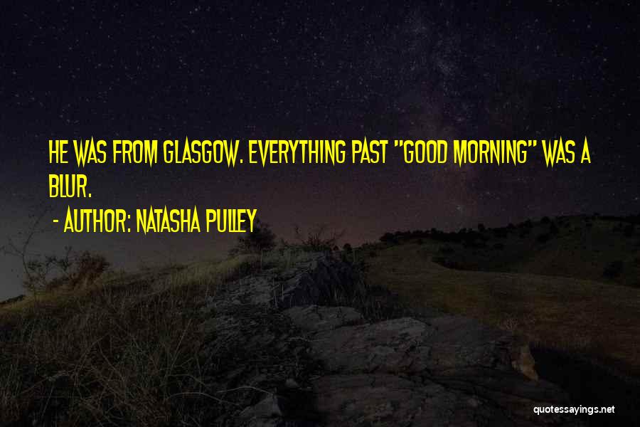 Natasha Pulley Quotes: He Was From Glasgow. Everything Past Good Morning Was A Blur.