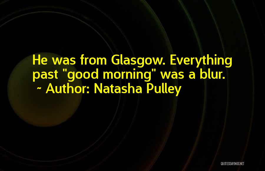 Natasha Pulley Quotes: He Was From Glasgow. Everything Past Good Morning Was A Blur.