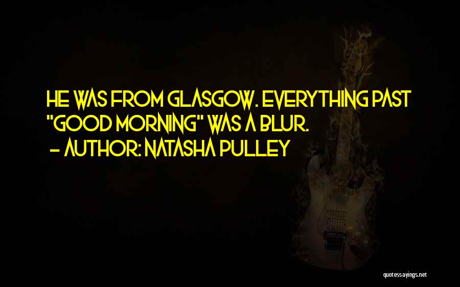 Natasha Pulley Quotes: He Was From Glasgow. Everything Past Good Morning Was A Blur.