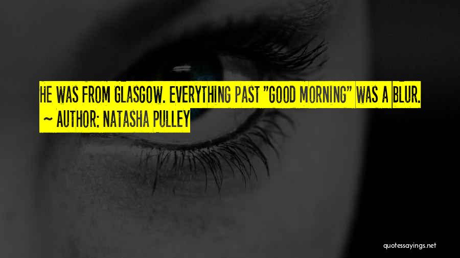 Natasha Pulley Quotes: He Was From Glasgow. Everything Past Good Morning Was A Blur.