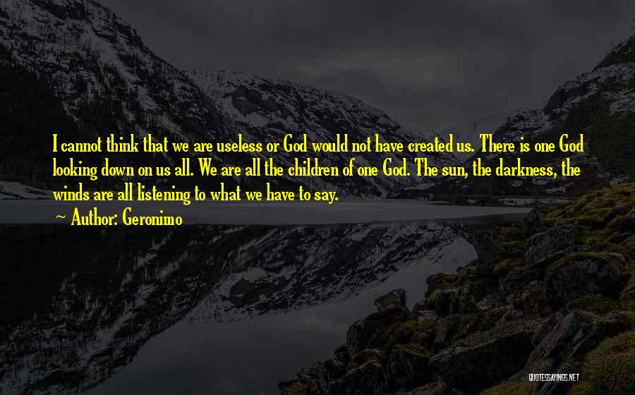 Geronimo Quotes: I Cannot Think That We Are Useless Or God Would Not Have Created Us. There Is One God Looking Down