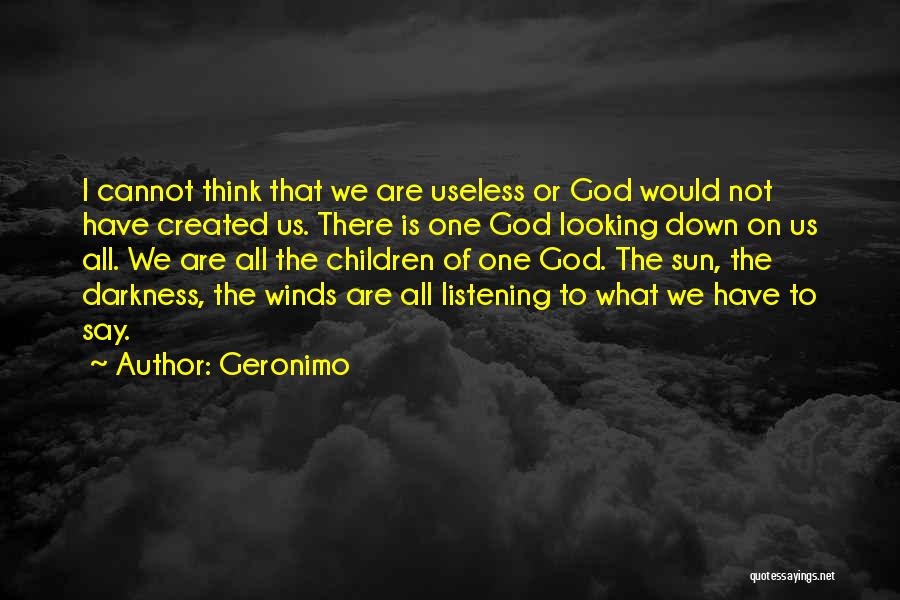 Geronimo Quotes: I Cannot Think That We Are Useless Or God Would Not Have Created Us. There Is One God Looking Down