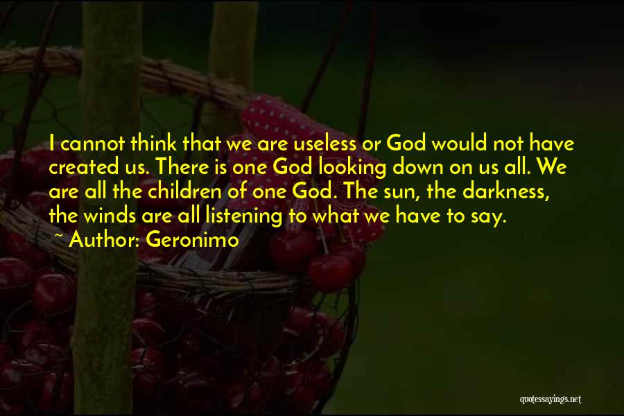 Geronimo Quotes: I Cannot Think That We Are Useless Or God Would Not Have Created Us. There Is One God Looking Down