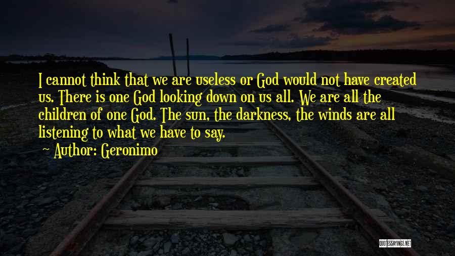 Geronimo Quotes: I Cannot Think That We Are Useless Or God Would Not Have Created Us. There Is One God Looking Down
