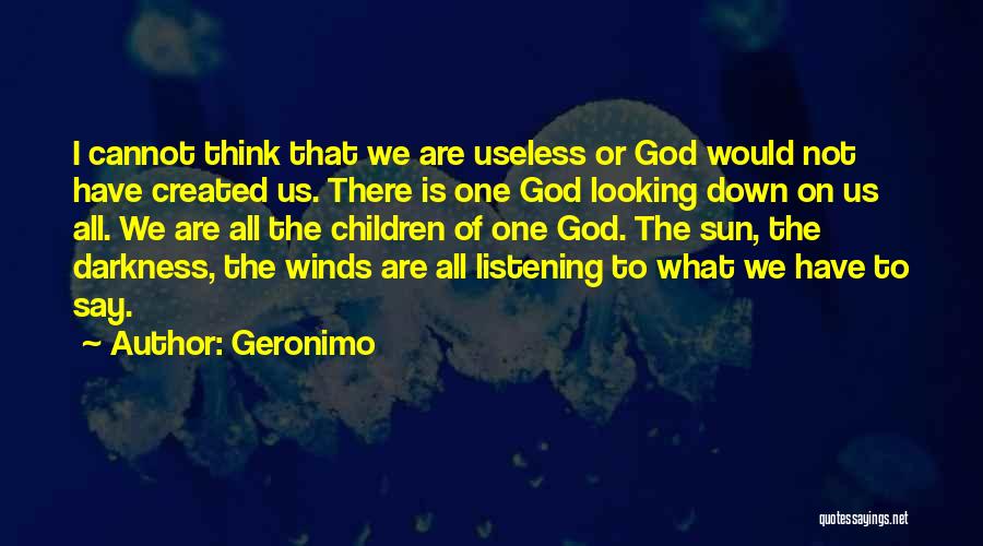 Geronimo Quotes: I Cannot Think That We Are Useless Or God Would Not Have Created Us. There Is One God Looking Down