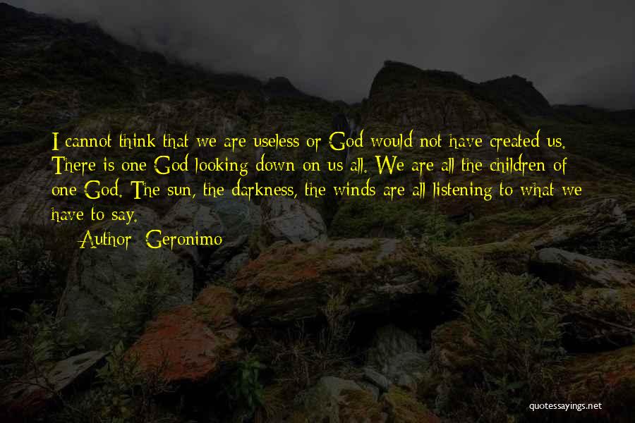 Geronimo Quotes: I Cannot Think That We Are Useless Or God Would Not Have Created Us. There Is One God Looking Down