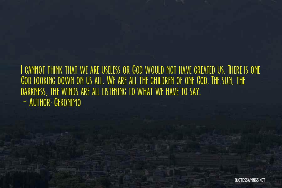 Geronimo Quotes: I Cannot Think That We Are Useless Or God Would Not Have Created Us. There Is One God Looking Down