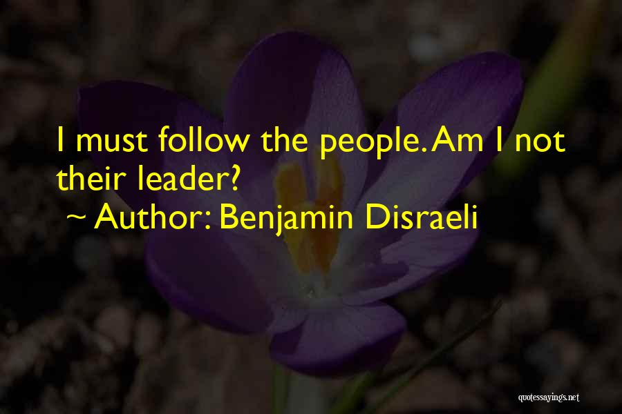 Benjamin Disraeli Quotes: I Must Follow The People. Am I Not Their Leader?