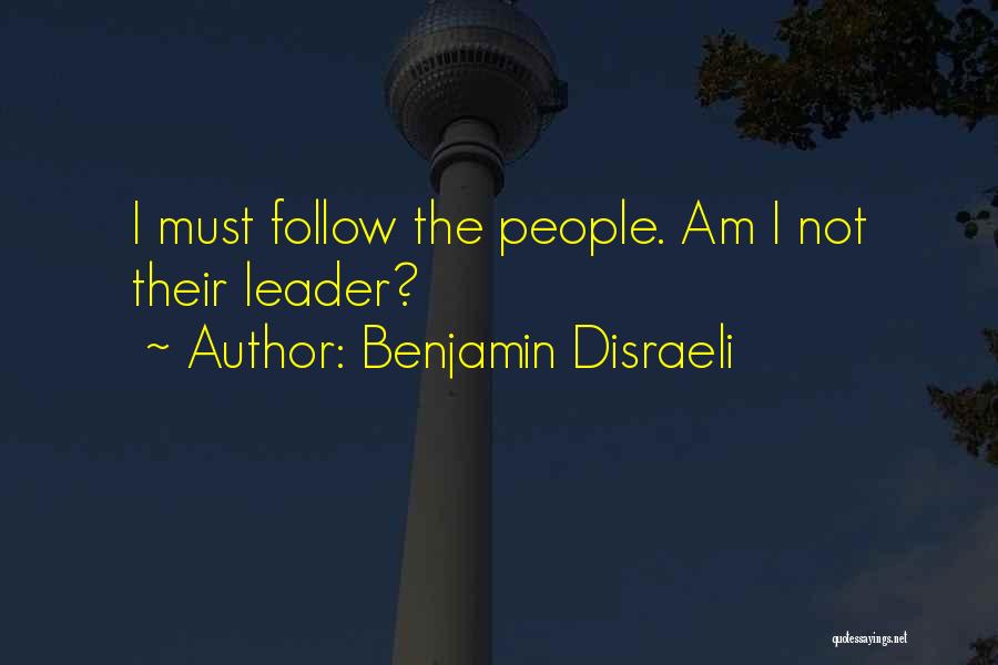 Benjamin Disraeli Quotes: I Must Follow The People. Am I Not Their Leader?