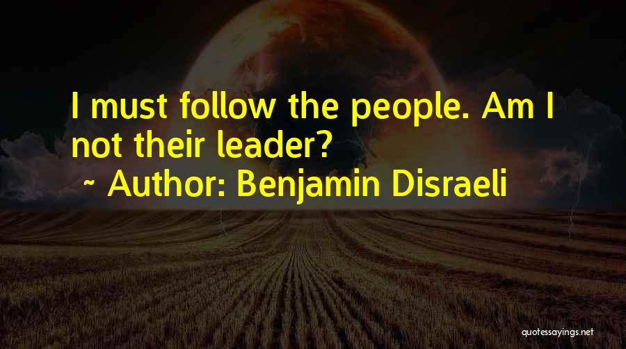 Benjamin Disraeli Quotes: I Must Follow The People. Am I Not Their Leader?