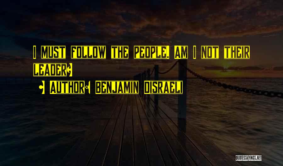 Benjamin Disraeli Quotes: I Must Follow The People. Am I Not Their Leader?