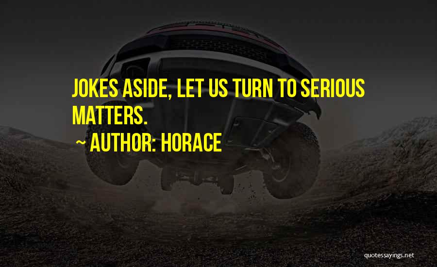 Horace Quotes: Jokes Aside, Let Us Turn To Serious Matters.