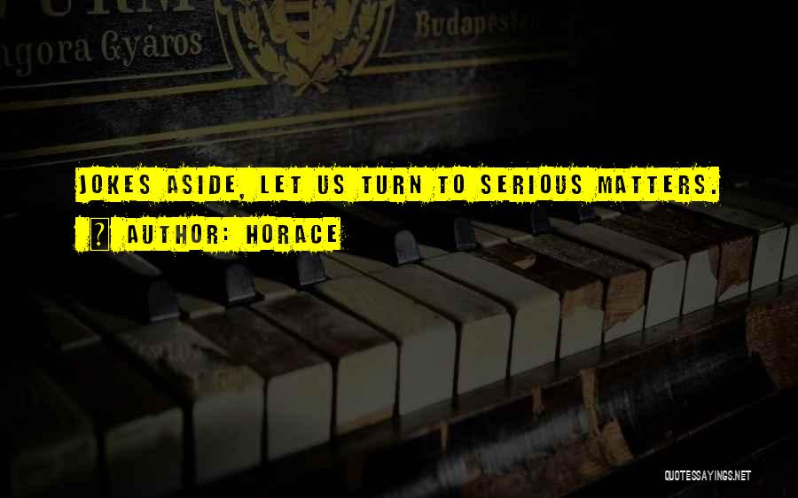 Horace Quotes: Jokes Aside, Let Us Turn To Serious Matters.